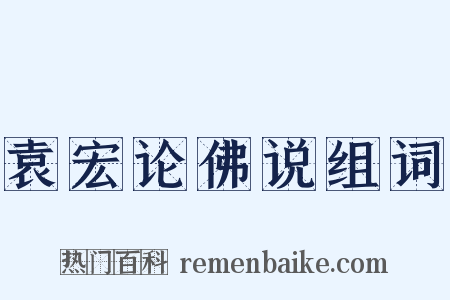 袁宏论佛说组词是什么意思的图片